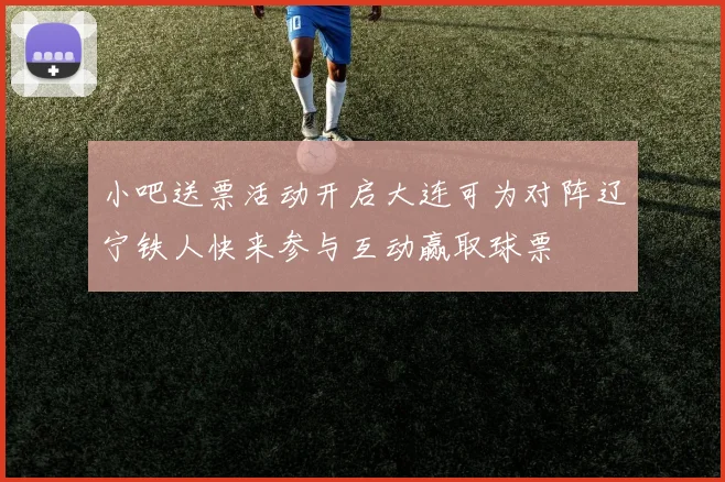 小吧送票活动开启大连可为对阵辽宁铁人快来参与互动赢取球票