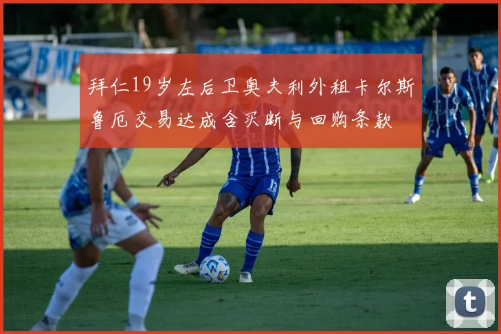 拜仁19岁左后卫奥夫利外租卡尔斯鲁厄交易达成含买断与回购条款