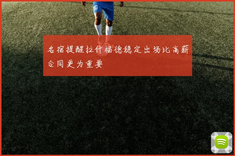 名宿提醒拉什福德稳定出场比高薪合同更为重要