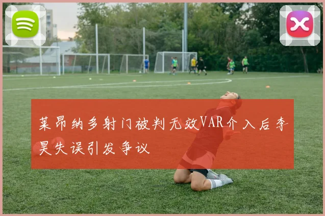 莱昂纳多射门被判无效VAR介入后李昊失误引发争议