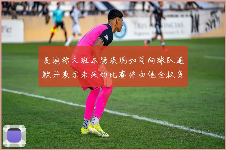 麦迪称文班本场表现如同向球队道歉并表示未来的比赛将由他全权负责