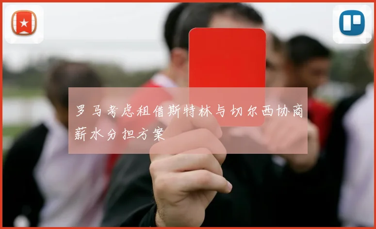 罗马考虑租借斯特林与切尔西协商薪水分担方案