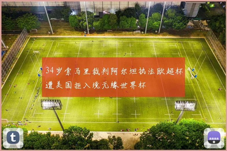 34岁索马里裁判阿尔坦执法欧超杯遭美国拒入境无缘世界杯