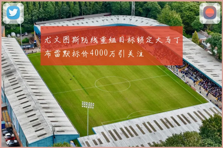 尤文图斯防线重组目标锁定大马丁布雷默标价4000万引关注