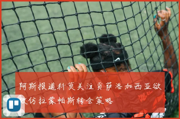 阿斯报道科莫关注贡萨洛加西亚欲效仿拉蒙帕斯转会策略