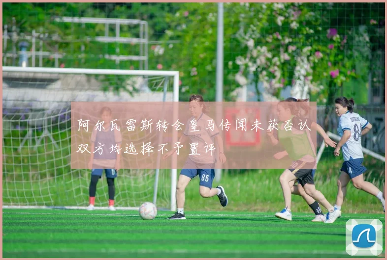 阿尔瓦雷斯转会皇马传闻未获否认双方均选择不予置评