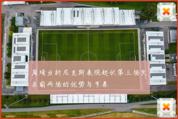 周琦分析尼克斯表现起伏第三场失去前两场的优势与节奏