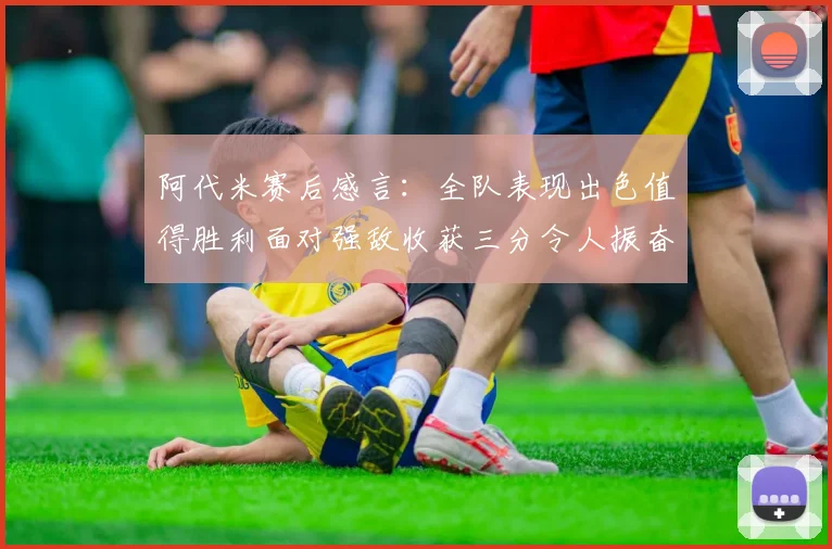 阿代米赛后感言：全队表现出色值得胜利面对强敌收获三分令人振奋