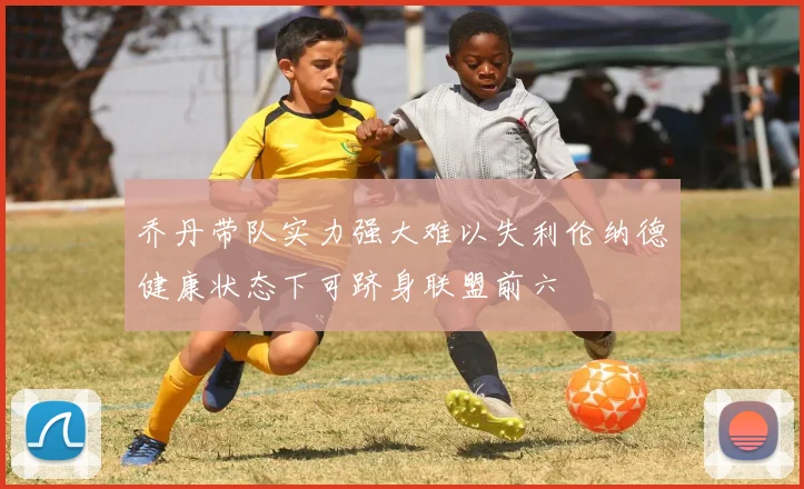 乔丹带队实力强大难以失利伦纳德健康状态下可跻身联盟前六