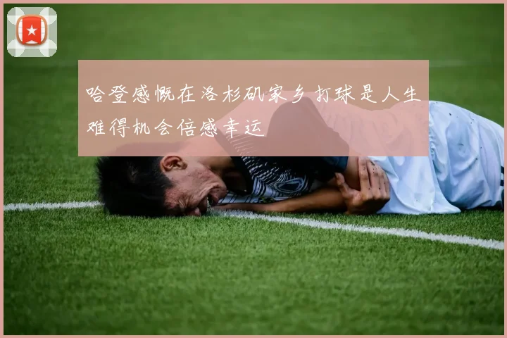哈登感慨在洛杉矶家乡打球是人生难得机会倍感幸运