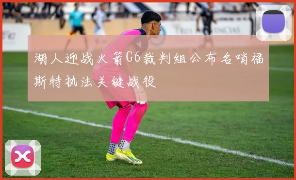 湖人迎战火箭G6裁判组公布名哨福斯特执法关键战役