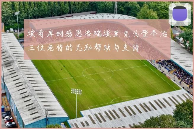 埃奇库姆感恩洛瑞埃里克戈登乔治三位老将的无私帮助与支持