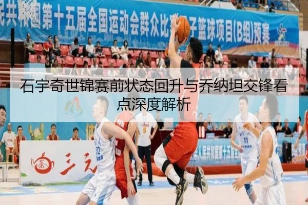 石宇奇世锦赛前状态回升与乔纳坦交锋看点深度解析 - yabo